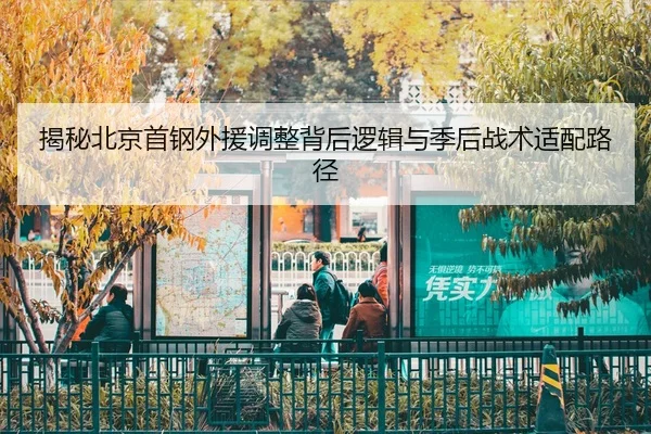 揭秘北京首钢外援调整背后逻辑与季后战术适配路径