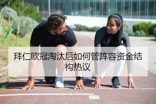 拜仁欧冠淘汰后如何管阵容资金结构热议